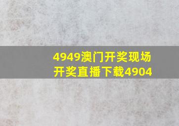 4949澳门开奖现场 开奖直播下载4904